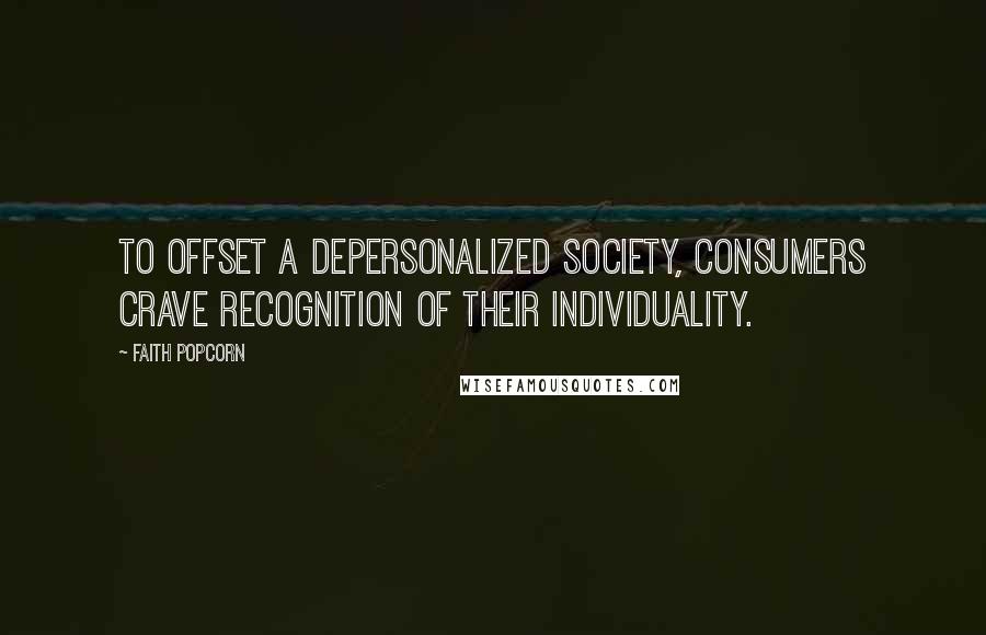 Faith Popcorn Quotes: To offset a depersonalized society, consumers crave recognition of their individuality.