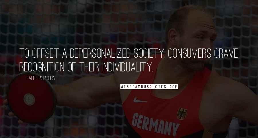 Faith Popcorn Quotes: To offset a depersonalized society, consumers crave recognition of their individuality.