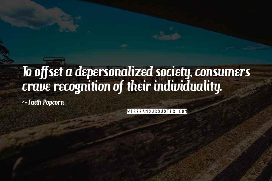 Faith Popcorn Quotes: To offset a depersonalized society, consumers crave recognition of their individuality.
