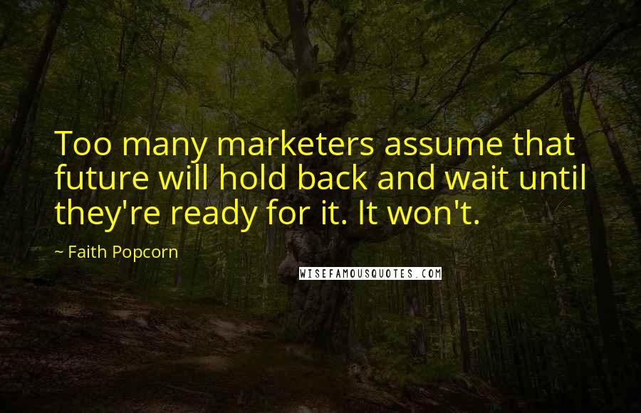 Faith Popcorn Quotes: Too many marketers assume that future will hold back and wait until they're ready for it. It won't.