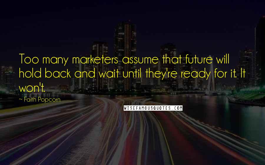 Faith Popcorn Quotes: Too many marketers assume that future will hold back and wait until they're ready for it. It won't.