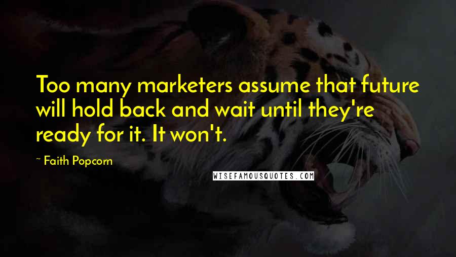 Faith Popcorn Quotes: Too many marketers assume that future will hold back and wait until they're ready for it. It won't.