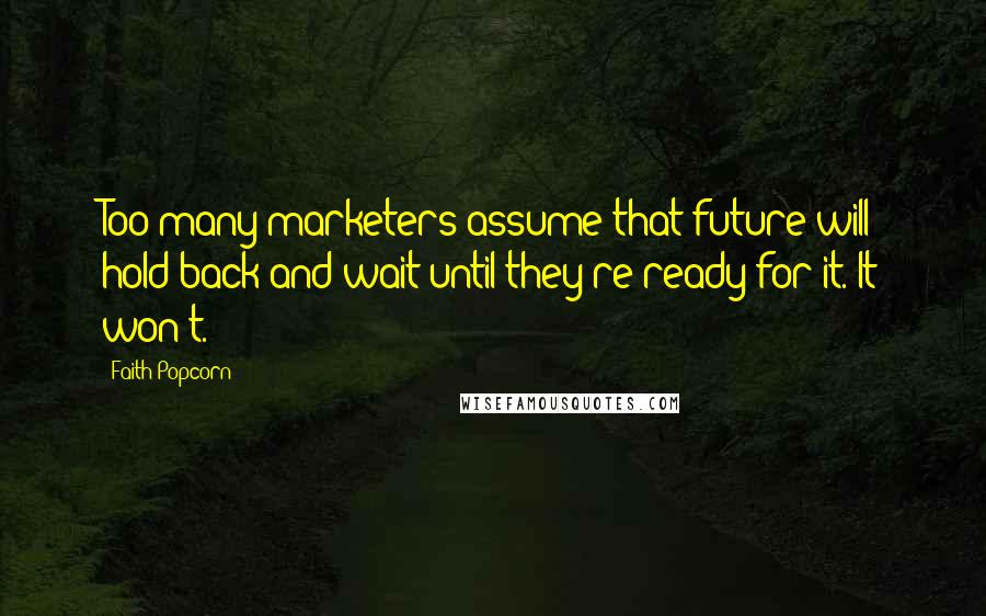 Faith Popcorn Quotes: Too many marketers assume that future will hold back and wait until they're ready for it. It won't.