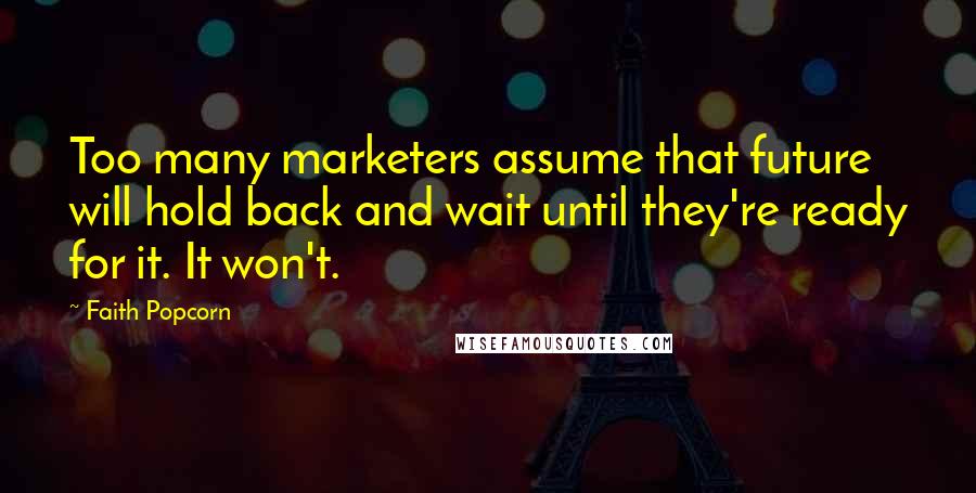Faith Popcorn Quotes: Too many marketers assume that future will hold back and wait until they're ready for it. It won't.
