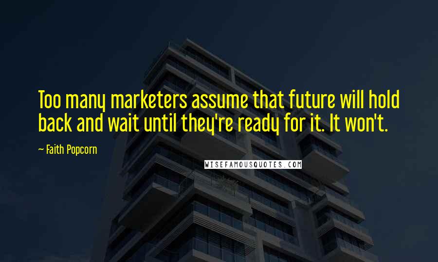 Faith Popcorn Quotes: Too many marketers assume that future will hold back and wait until they're ready for it. It won't.