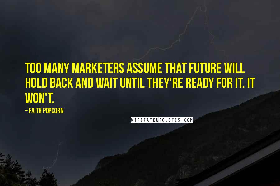 Faith Popcorn Quotes: Too many marketers assume that future will hold back and wait until they're ready for it. It won't.