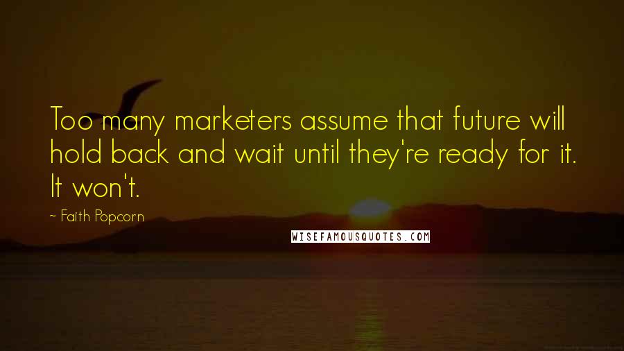 Faith Popcorn Quotes: Too many marketers assume that future will hold back and wait until they're ready for it. It won't.