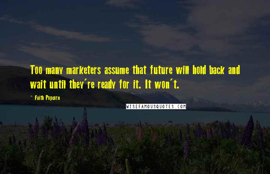 Faith Popcorn Quotes: Too many marketers assume that future will hold back and wait until they're ready for it. It won't.