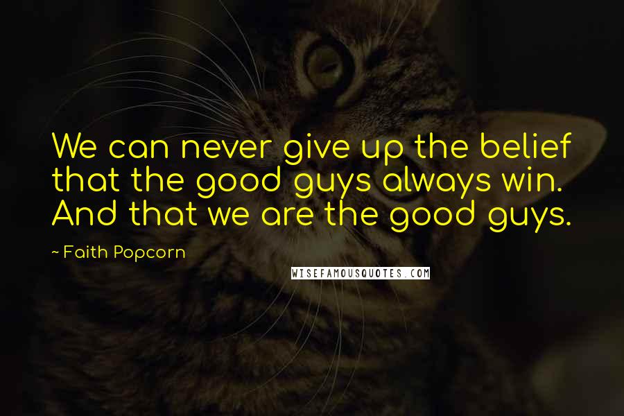 Faith Popcorn Quotes: We can never give up the belief that the good guys always win. And that we are the good guys.