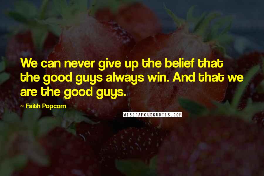 Faith Popcorn Quotes: We can never give up the belief that the good guys always win. And that we are the good guys.