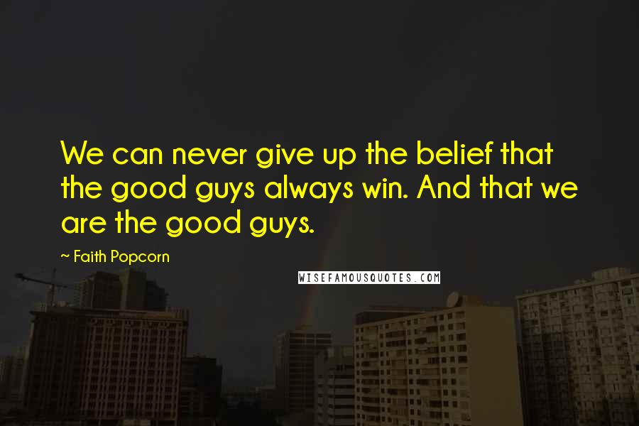 Faith Popcorn Quotes: We can never give up the belief that the good guys always win. And that we are the good guys.