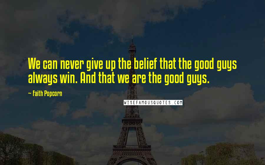 Faith Popcorn Quotes: We can never give up the belief that the good guys always win. And that we are the good guys.