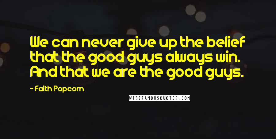 Faith Popcorn Quotes: We can never give up the belief that the good guys always win. And that we are the good guys.