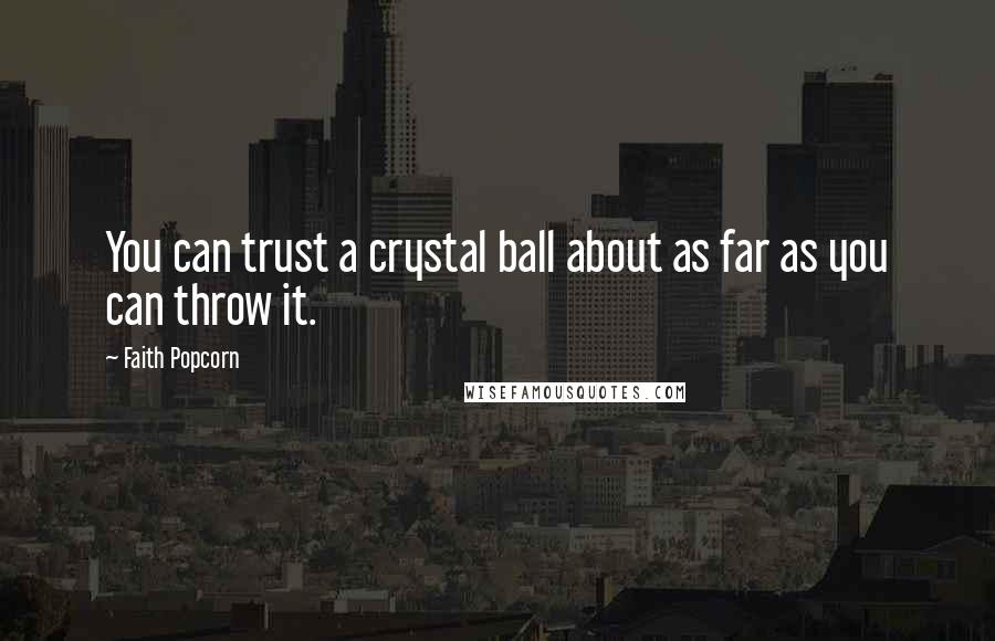 Faith Popcorn Quotes: You can trust a crystal ball about as far as you can throw it.