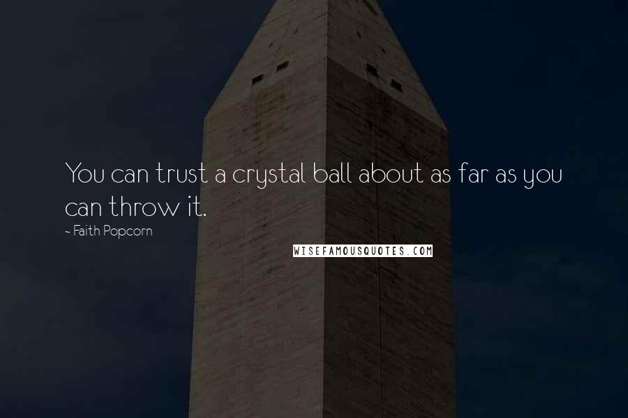 Faith Popcorn Quotes: You can trust a crystal ball about as far as you can throw it.