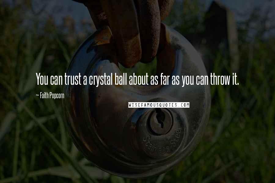 Faith Popcorn Quotes: You can trust a crystal ball about as far as you can throw it.