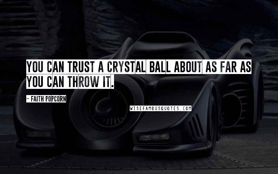 Faith Popcorn Quotes: You can trust a crystal ball about as far as you can throw it.