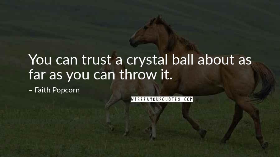 Faith Popcorn Quotes: You can trust a crystal ball about as far as you can throw it.