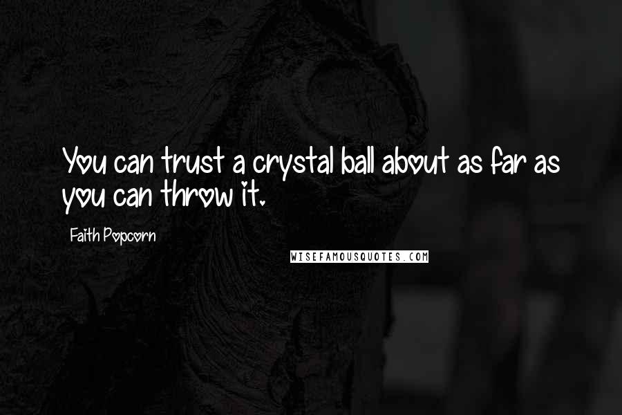 Faith Popcorn Quotes: You can trust a crystal ball about as far as you can throw it.