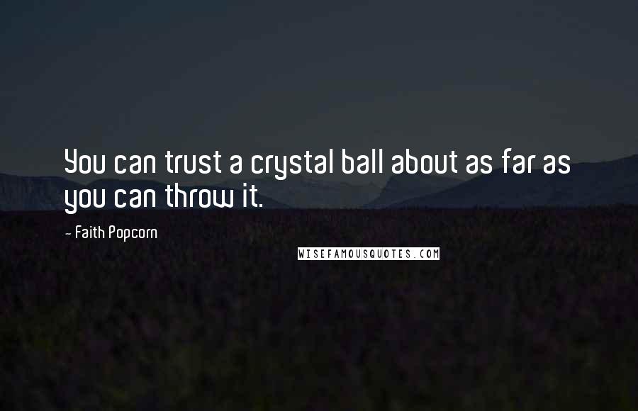 Faith Popcorn Quotes: You can trust a crystal ball about as far as you can throw it.