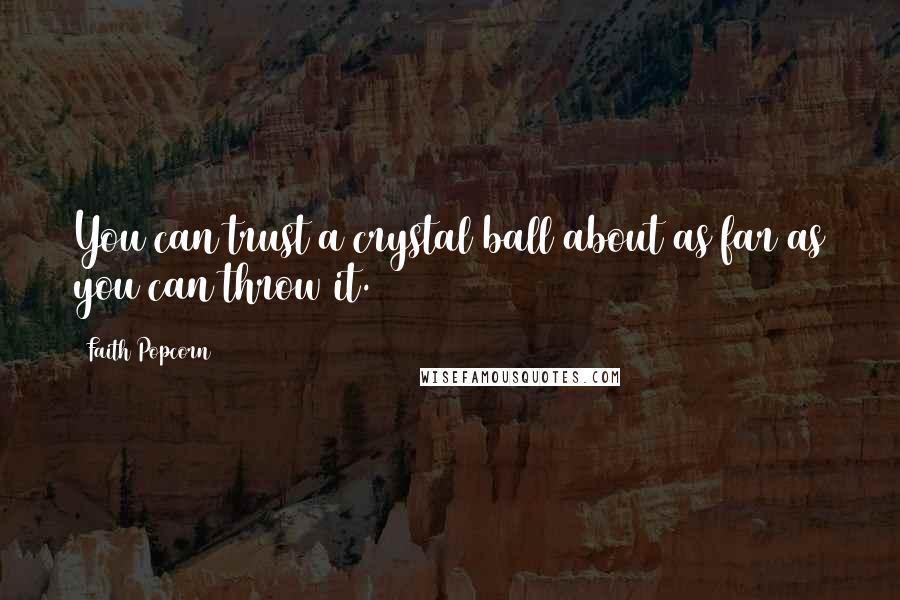 Faith Popcorn Quotes: You can trust a crystal ball about as far as you can throw it.