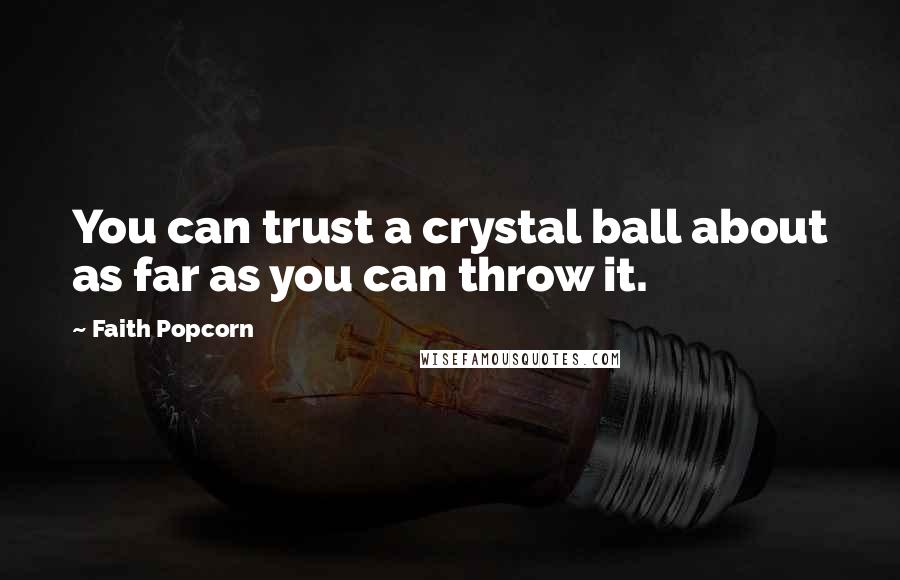 Faith Popcorn Quotes: You can trust a crystal ball about as far as you can throw it.