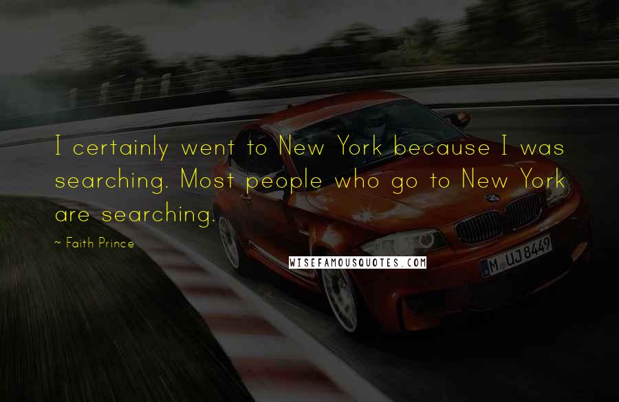 Faith Prince Quotes: I certainly went to New York because I was searching. Most people who go to New York are searching.