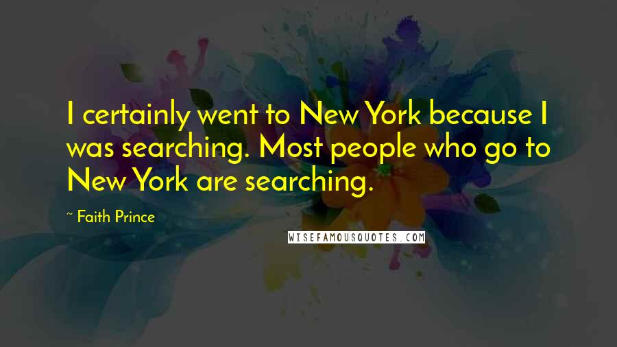 Faith Prince Quotes: I certainly went to New York because I was searching. Most people who go to New York are searching.