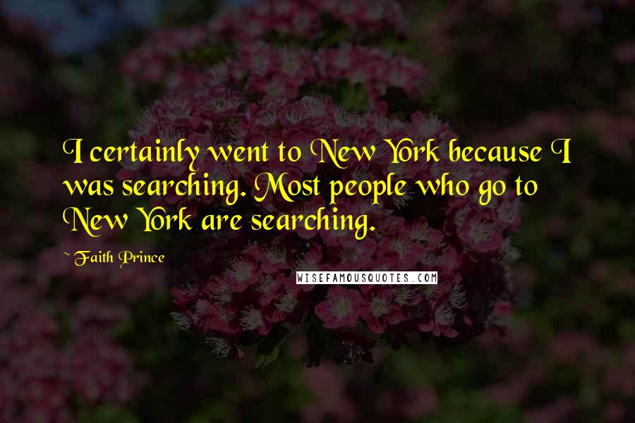 Faith Prince Quotes: I certainly went to New York because I was searching. Most people who go to New York are searching.