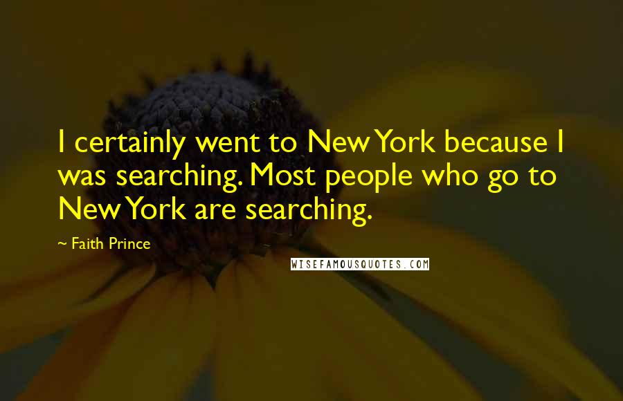 Faith Prince Quotes: I certainly went to New York because I was searching. Most people who go to New York are searching.
