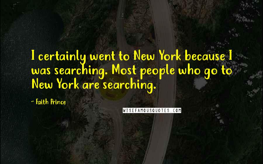 Faith Prince Quotes: I certainly went to New York because I was searching. Most people who go to New York are searching.