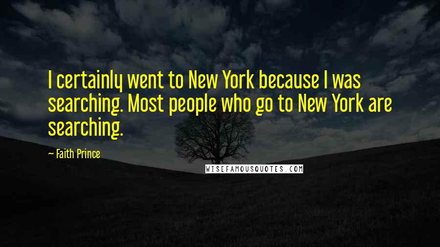 Faith Prince Quotes: I certainly went to New York because I was searching. Most people who go to New York are searching.