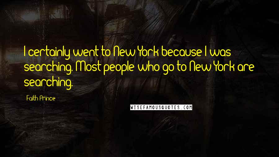 Faith Prince Quotes: I certainly went to New York because I was searching. Most people who go to New York are searching.