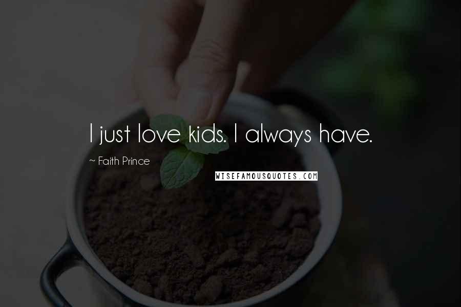 Faith Prince Quotes: I just love kids. I always have.