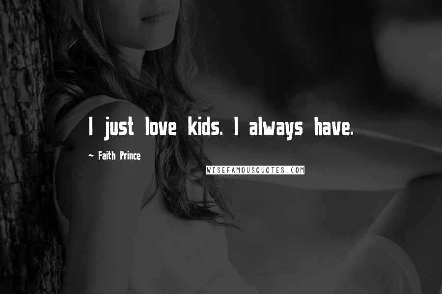 Faith Prince Quotes: I just love kids. I always have.