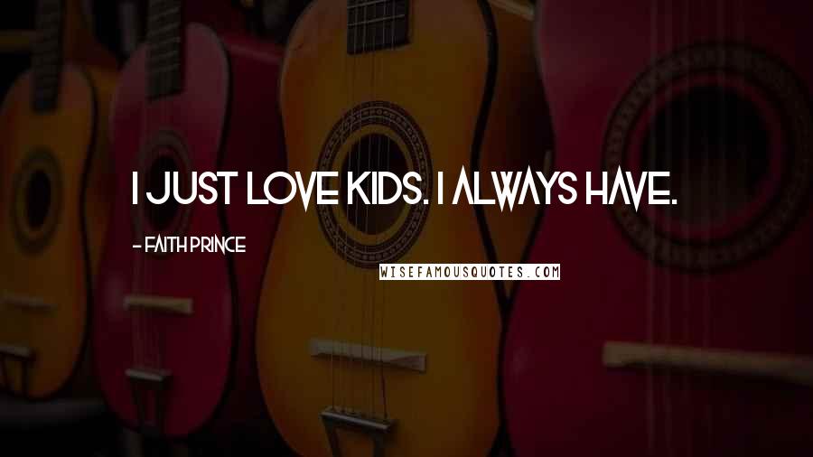 Faith Prince Quotes: I just love kids. I always have.