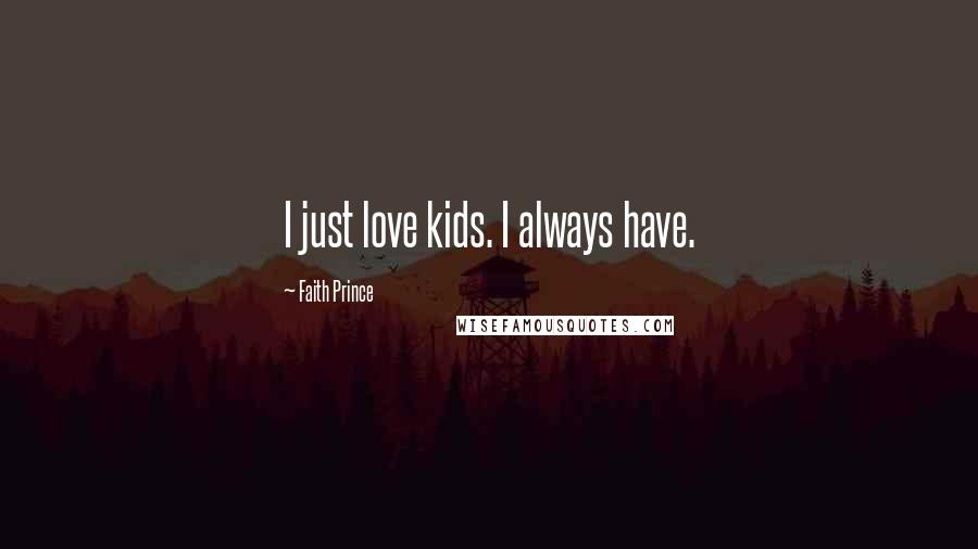 Faith Prince Quotes: I just love kids. I always have.