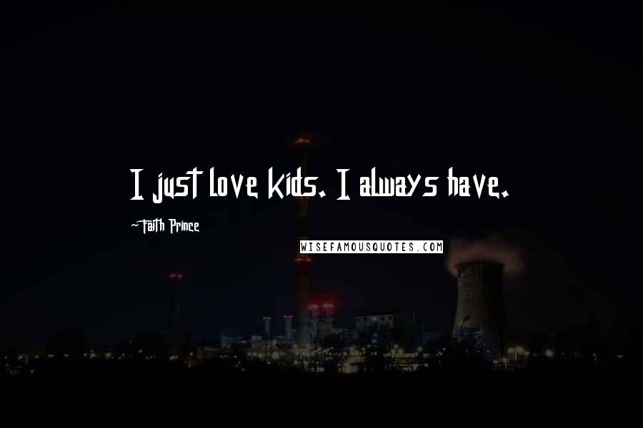 Faith Prince Quotes: I just love kids. I always have.