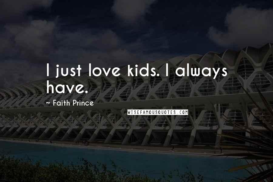 Faith Prince Quotes: I just love kids. I always have.