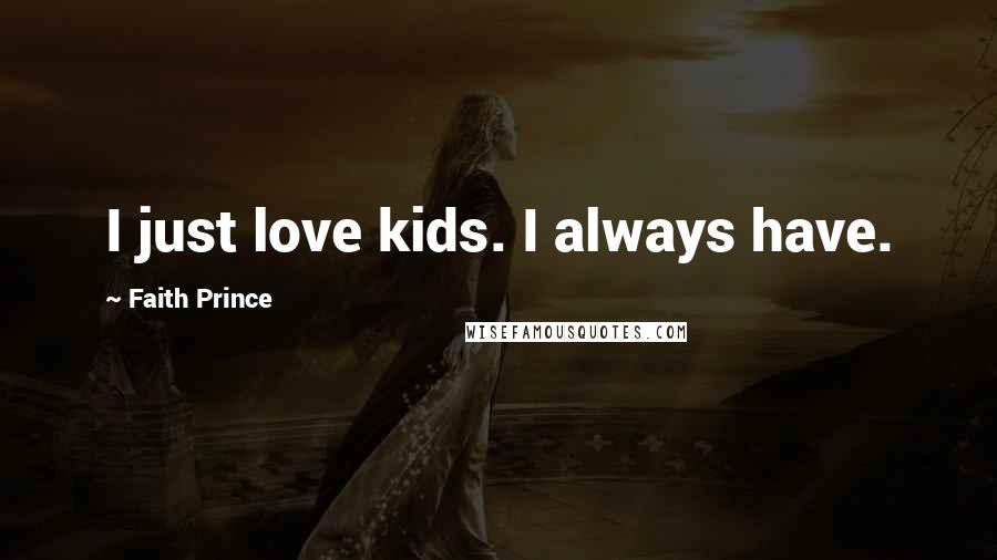 Faith Prince Quotes: I just love kids. I always have.