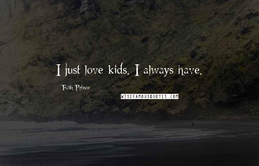 Faith Prince Quotes: I just love kids. I always have.