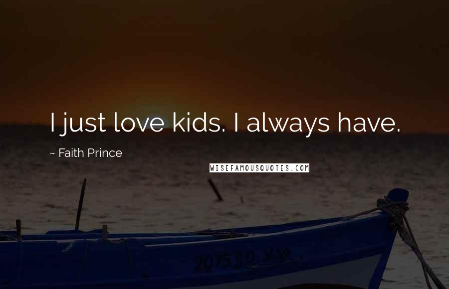 Faith Prince Quotes: I just love kids. I always have.