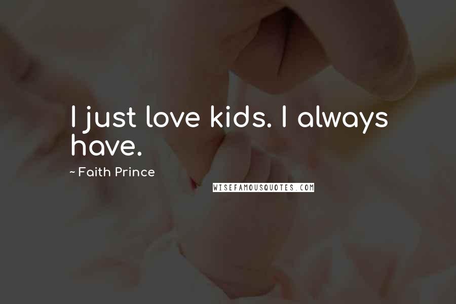 Faith Prince Quotes: I just love kids. I always have.