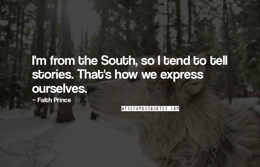 Faith Prince Quotes: I'm from the South, so I tend to tell stories. That's how we express ourselves.