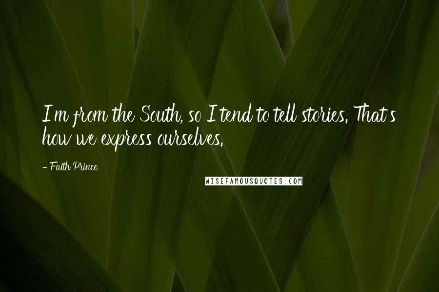 Faith Prince Quotes: I'm from the South, so I tend to tell stories. That's how we express ourselves.