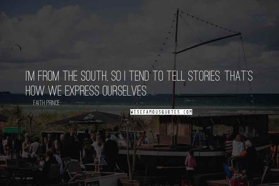 Faith Prince Quotes: I'm from the South, so I tend to tell stories. That's how we express ourselves.