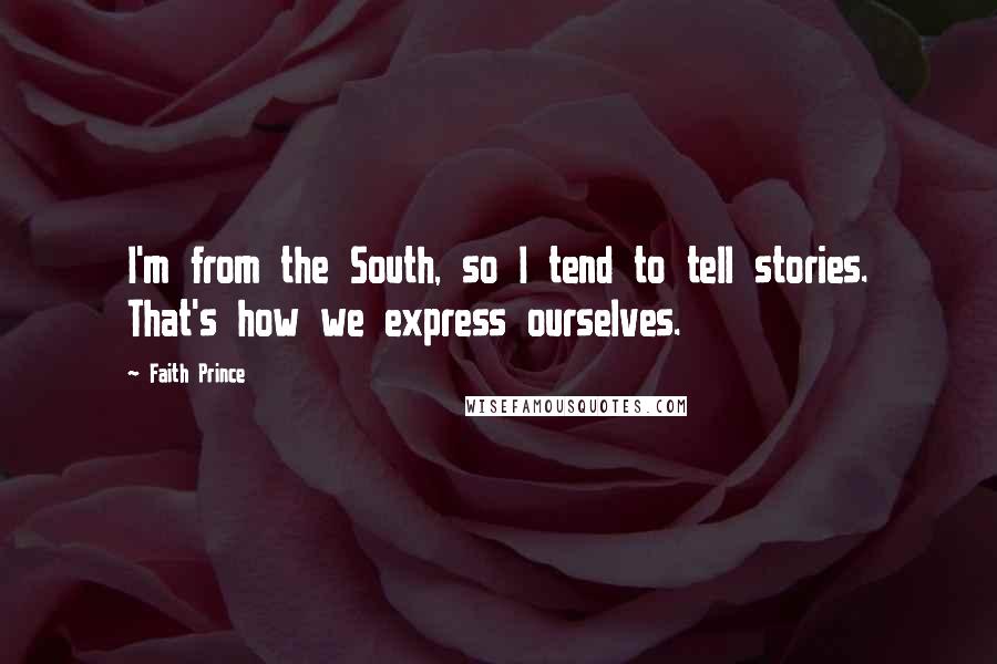 Faith Prince Quotes: I'm from the South, so I tend to tell stories. That's how we express ourselves.