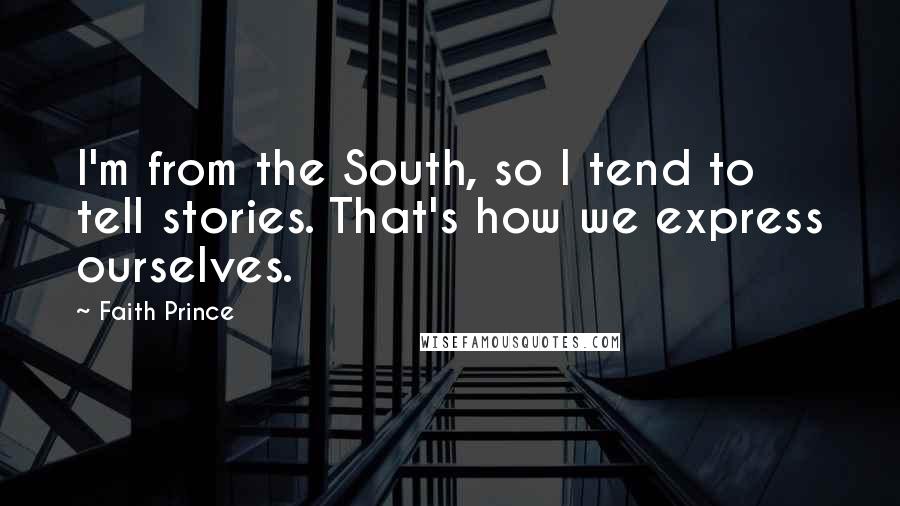 Faith Prince Quotes: I'm from the South, so I tend to tell stories. That's how we express ourselves.