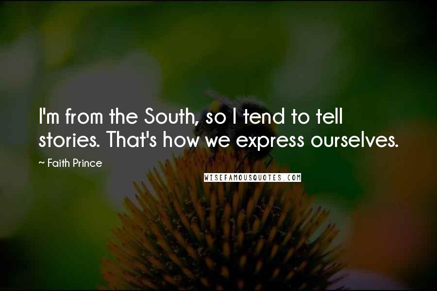 Faith Prince Quotes: I'm from the South, so I tend to tell stories. That's how we express ourselves.