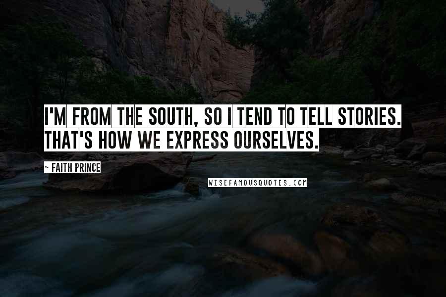 Faith Prince Quotes: I'm from the South, so I tend to tell stories. That's how we express ourselves.